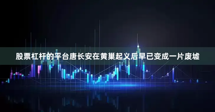 股票杠杆的平台唐长安在黄巢起义后早已变成一片废墟