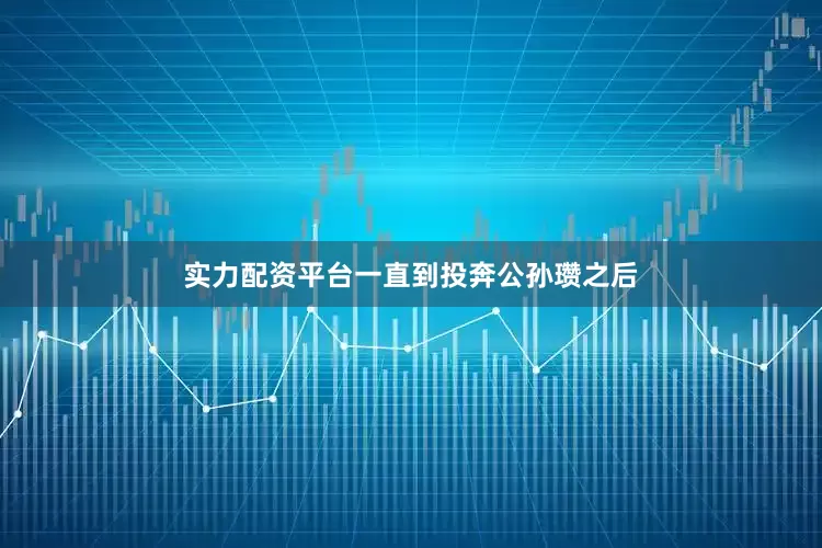 实力配资平台一直到投奔公孙瓒之后
