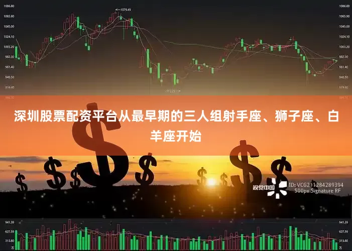深圳股票配资平台从最早期的三人组射手座、狮子座、白羊座开始