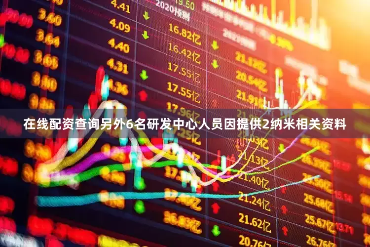 在线配资查询另外6名研发中心人员因提供2纳米相关资料