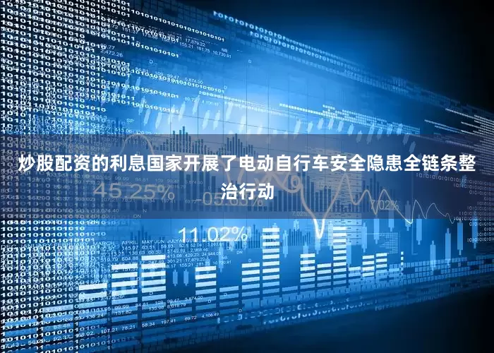 炒股配资的利息国家开展了电动自行车安全隐患全链条整治行动